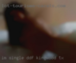 I'm single, DDF, and Kingwood TX drama free.